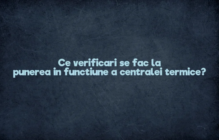 Ce verificari se fac la punerea in functiune a centralei termice?