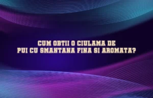 Cum obtii o ciulama de pui cu smantana fina si aromata?